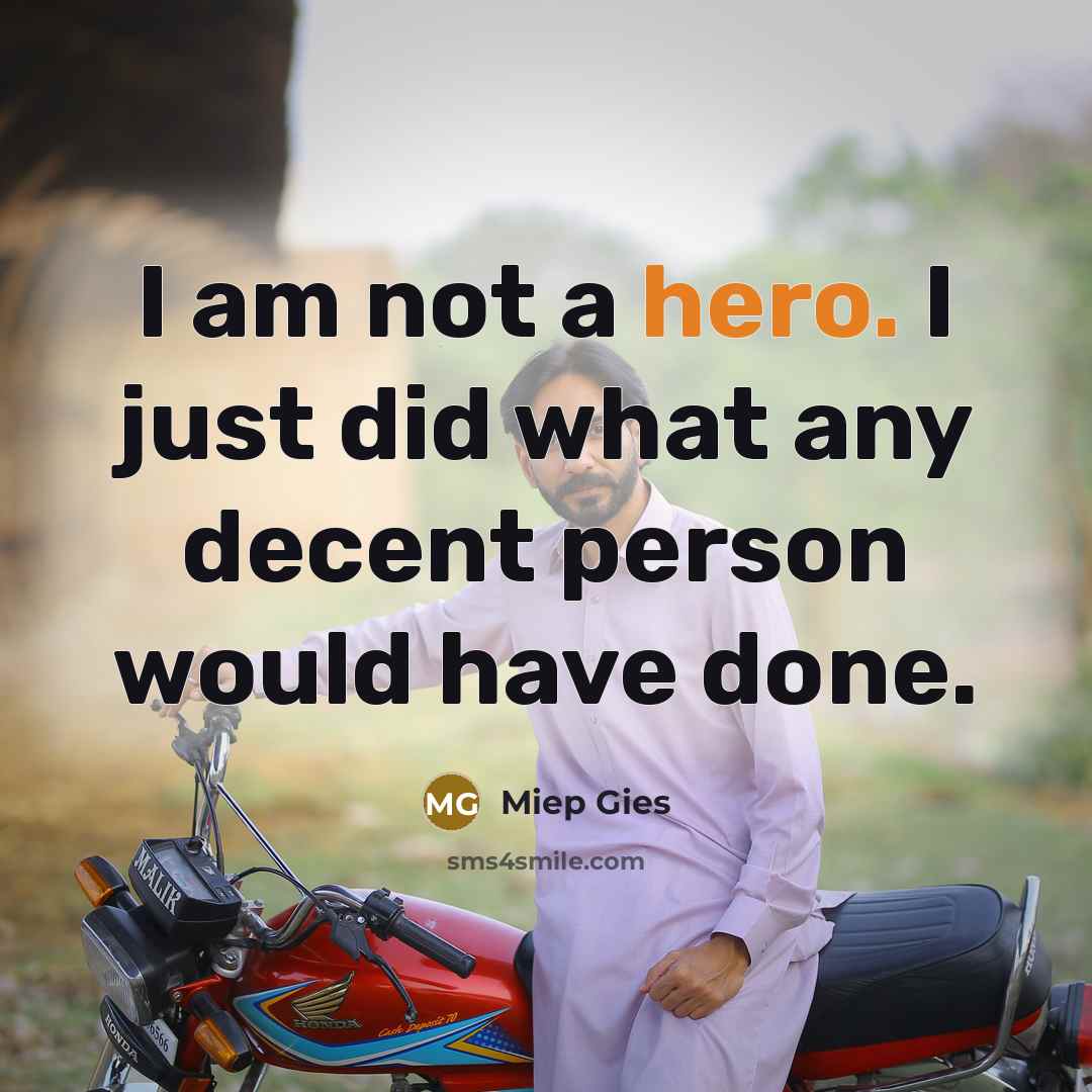 “I am not a hero. I just did what any decent person would have done.” quote by Miep Gies