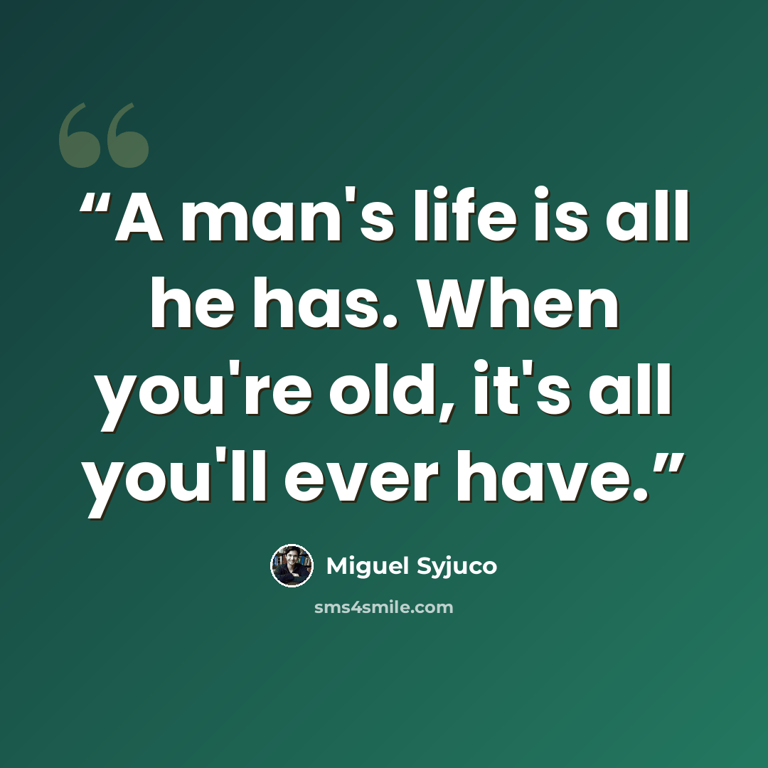 “A man's life is all he has. When you're old, it's all you'll ever have.” quote by Miguel Syjuco