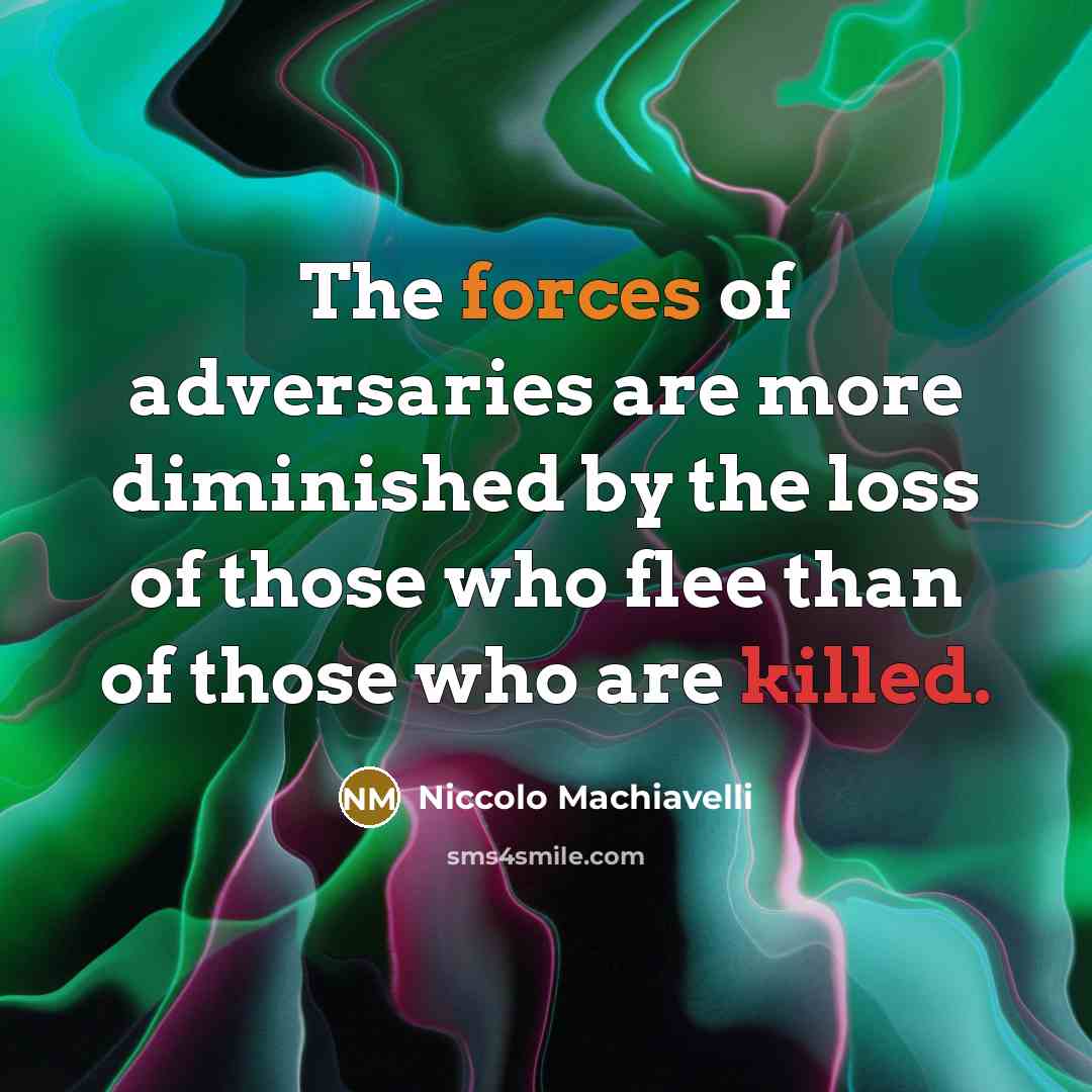 “The forces of adversaries are more diminished by the loss of those who flee than of those who are killed.” quote by Niccolo Machiavelli