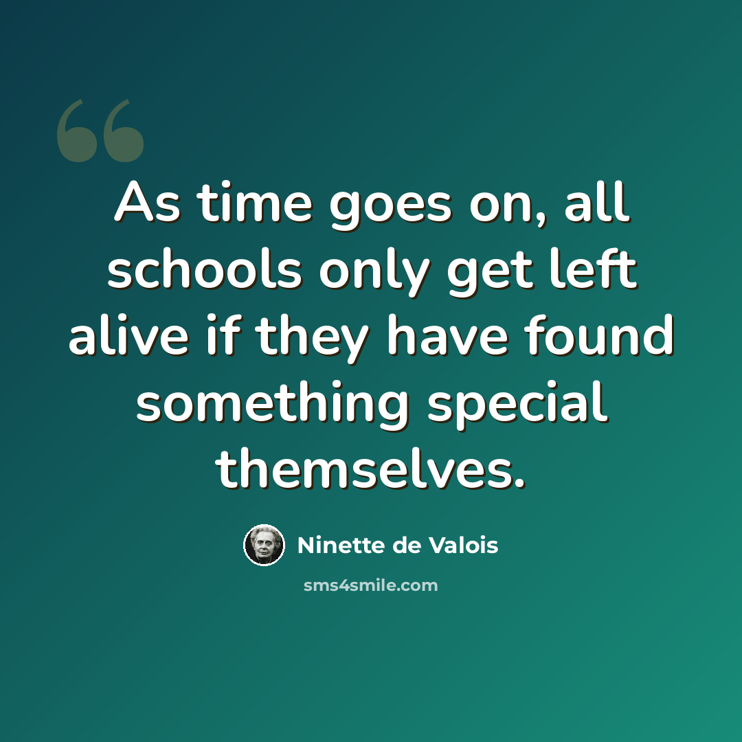 “As time goes on, all schools only get left alive if they have found something special themselves.” quote by Ninette de Valois