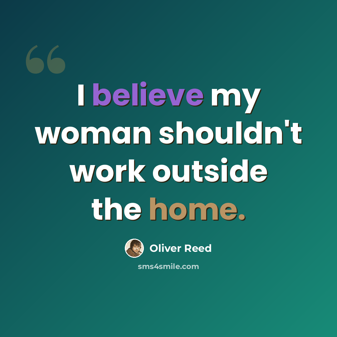 “I believe my woman shouldn't work outside the home.” quote by Oliver Reed