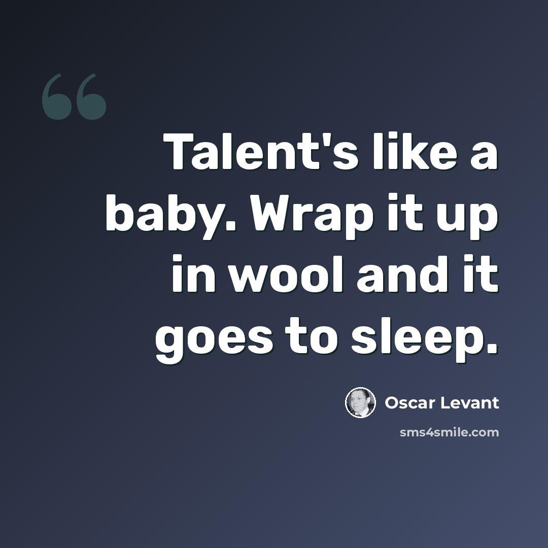 “Talent's like a baby. Wrap it up in wool and it goes to sleep.” quote by Oscar Levant