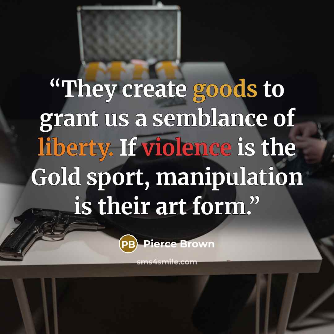 “They create goods to grant us a semblance of liberty. If violence is the Gold sport, manipulation is their art form.” quote by Pierce Brown