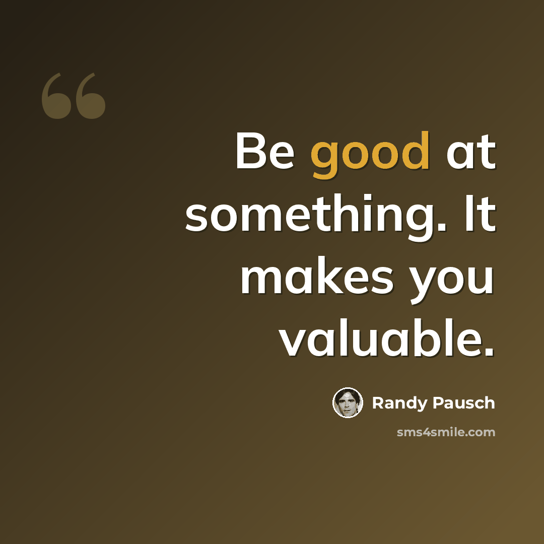 “Be good at something. It makes you valuable.” quote by Randy Pausch