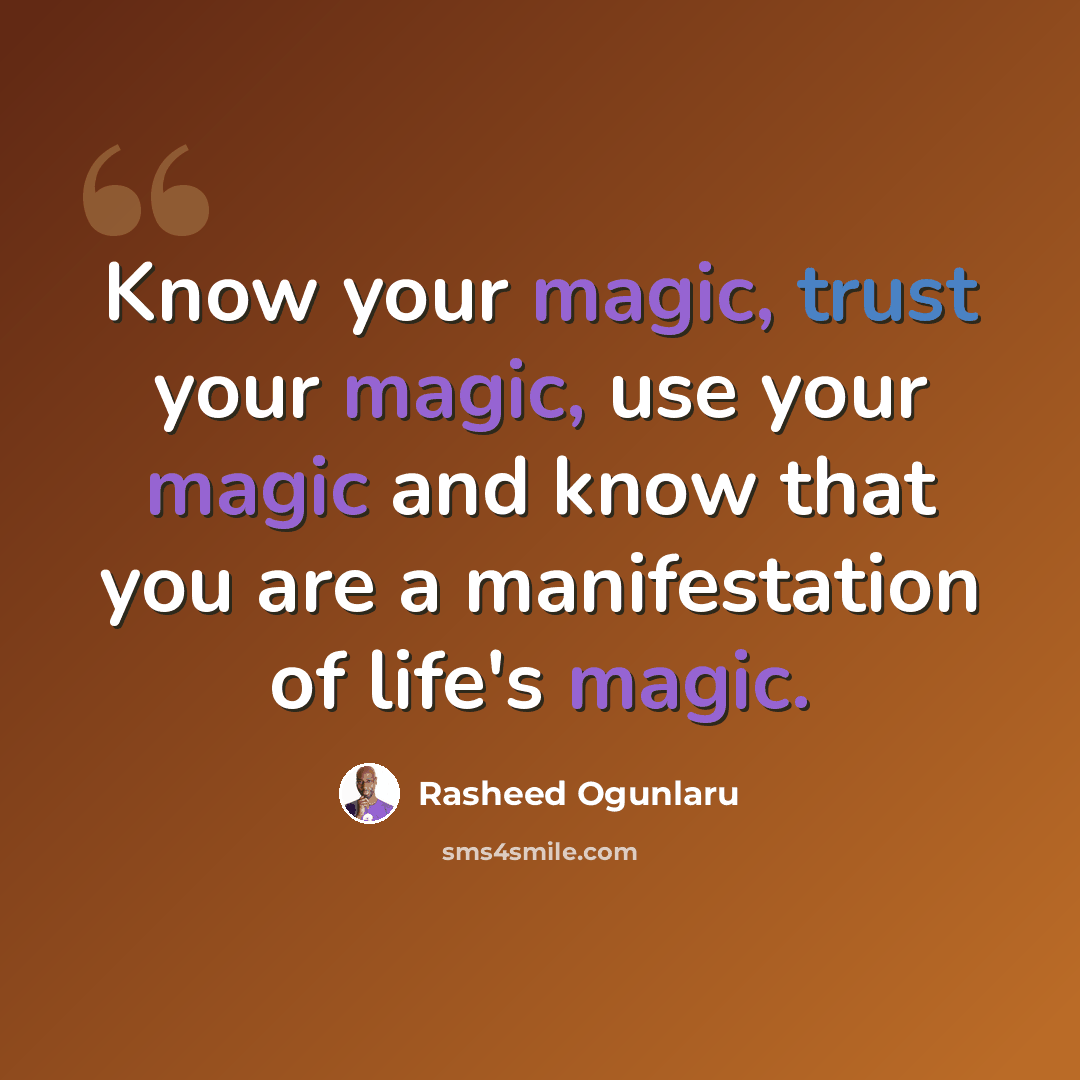 “Know your magic, trust your magic, use your magic and know that you are a manifestation of life's magic.” quote by Rasheed Ogunlaru