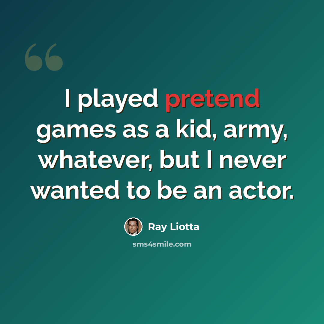 “I played pretend games as a kid, army, whatever, but I never wanted to be an actor.” quote by Ray Liotta