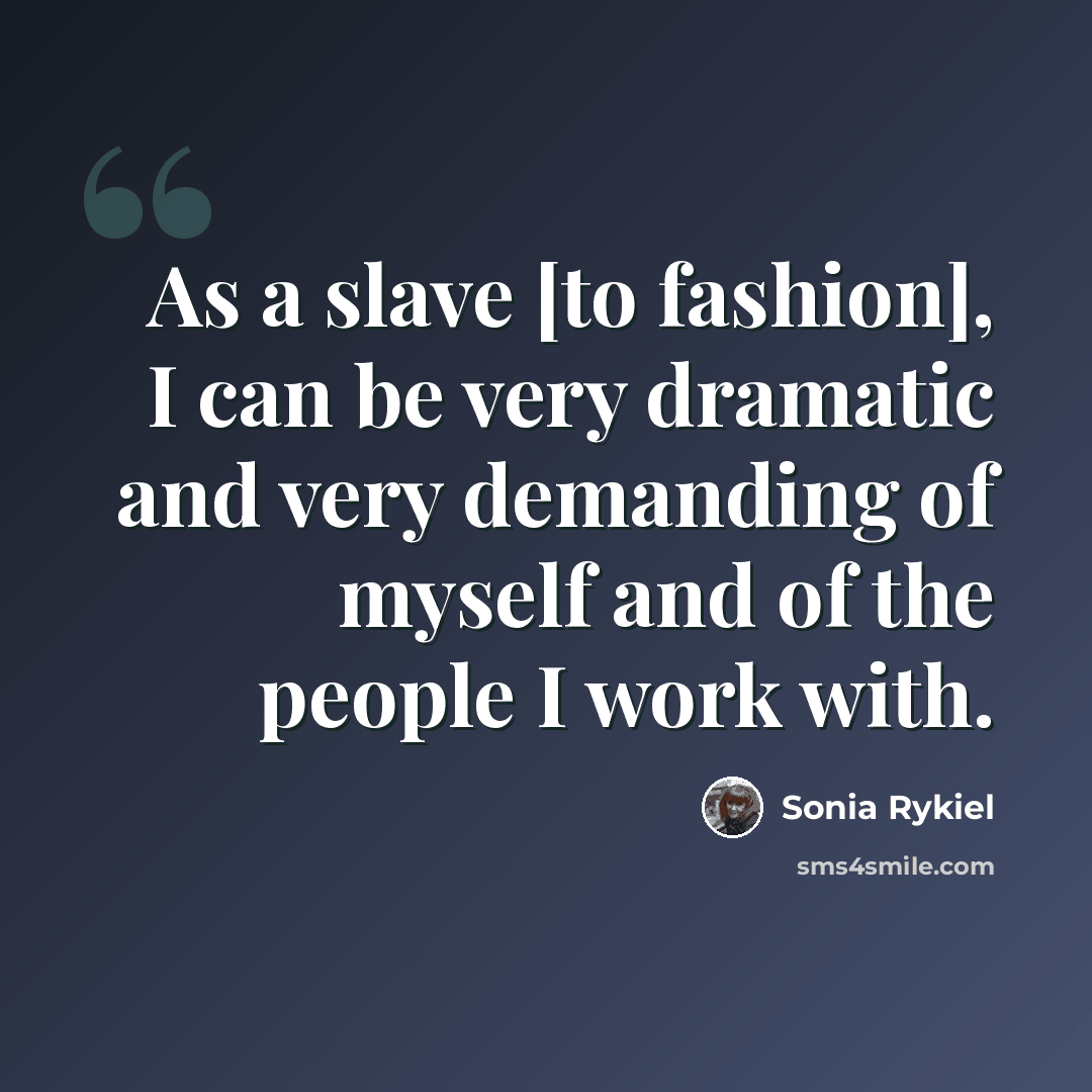 “As a slave [to fashion], I can be very dramatic and very demanding of myself and of the people I work with.” quote by Sonia Rykiel