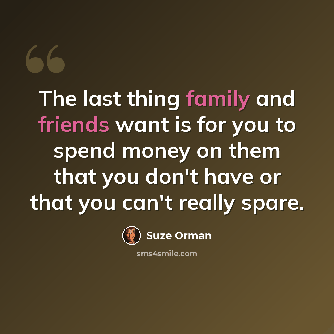 “The last thing family and friends want is for you to spend money on them that you don't have or that you can't really spare.” quote by Suze Orman