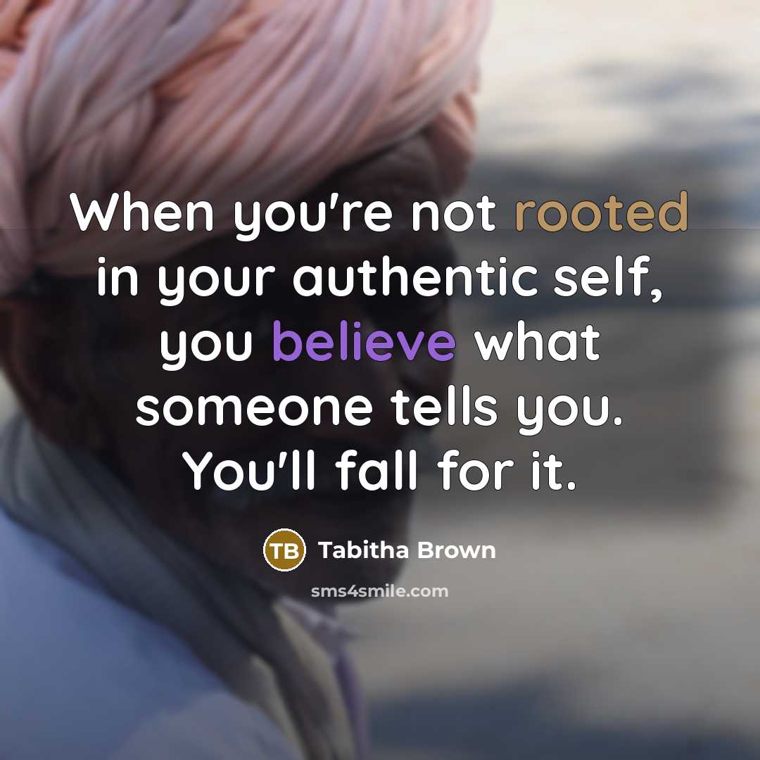 “When you're not rooted in your authentic self, you believe what someone tells you. You'll fall for it.” quote by Tabitha Brown