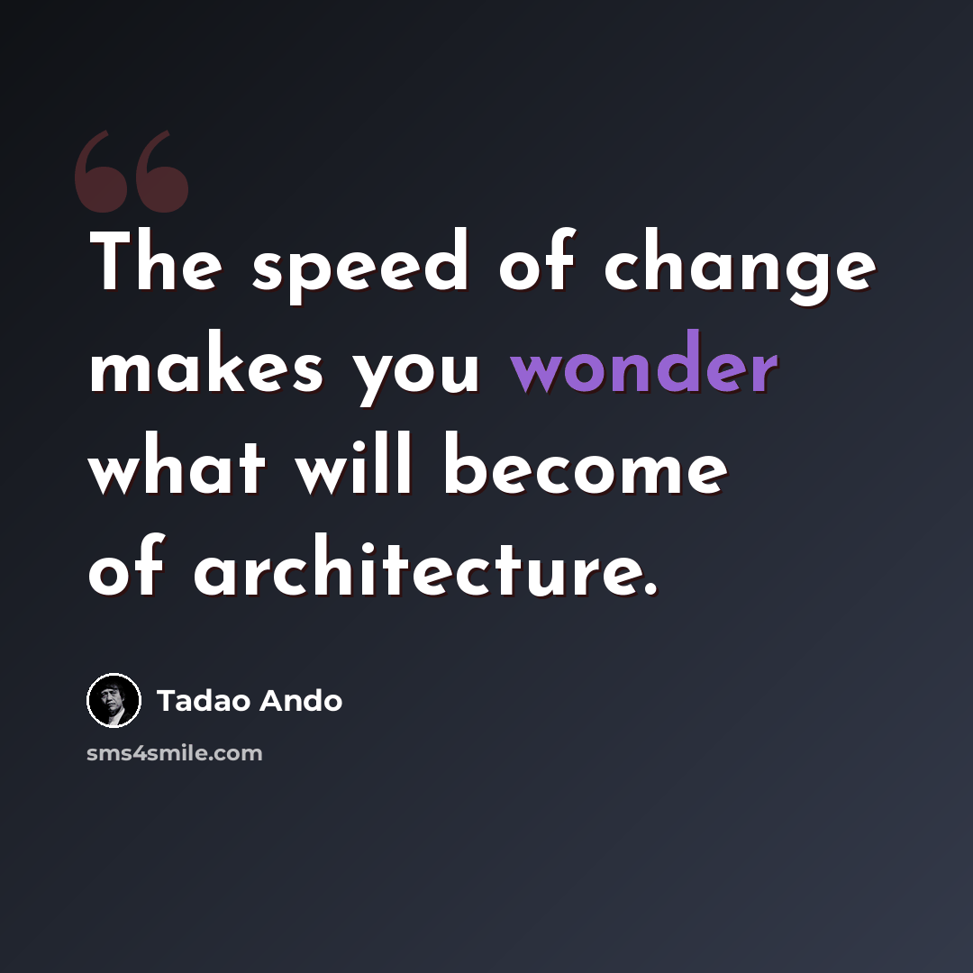 “The speed of change makes you wonder what will become of architecture.” quote by Tadao Ando