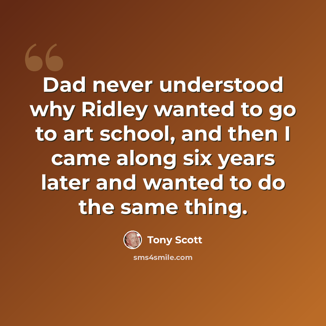 “Dad never understood why Ridley wanted to go to art school, and then I came along six years later and wanted to do the same thing.” quote by Tony Scott
