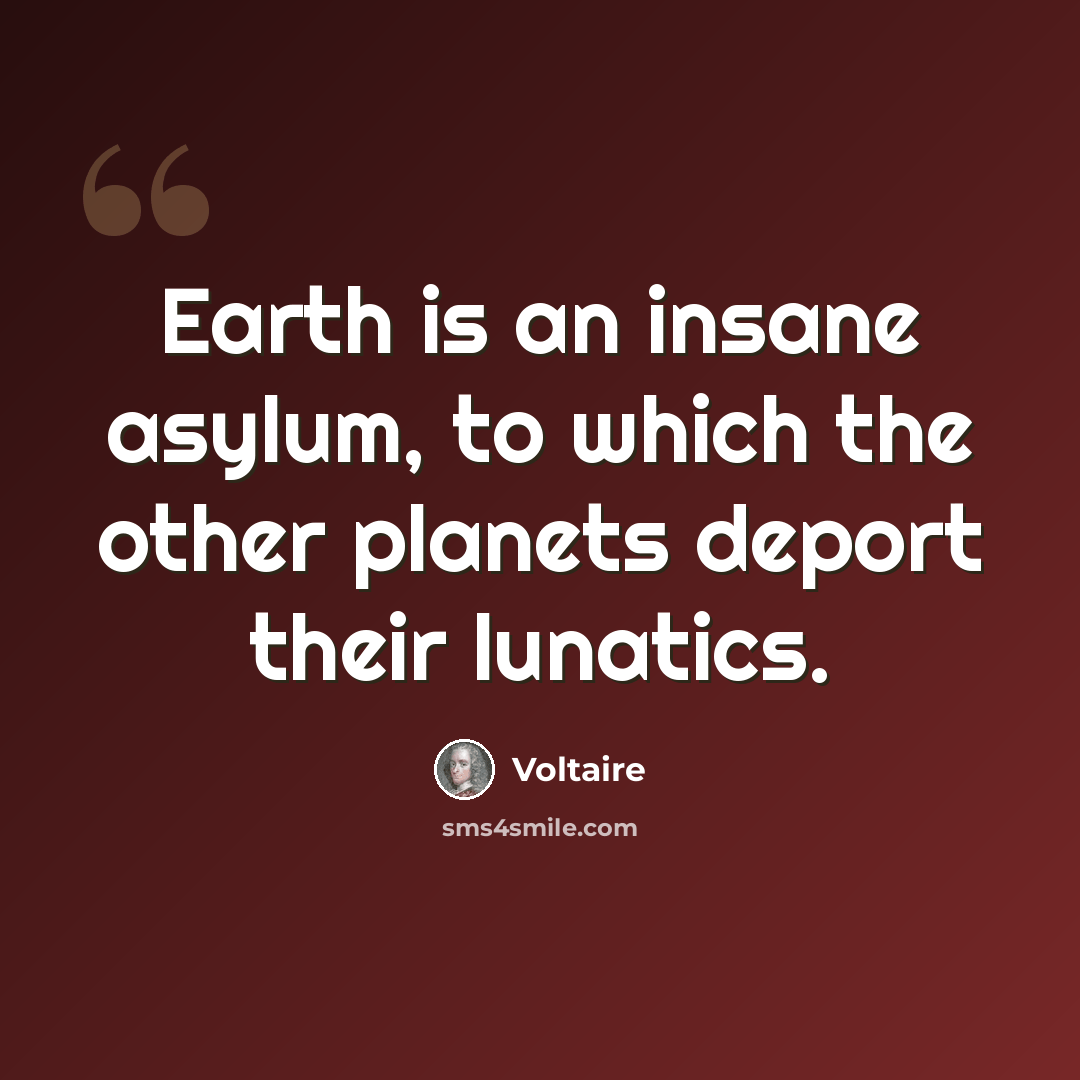 “Earth is an insane asylum, to which the other planets deport their lunatics.” quote by Voltaire
