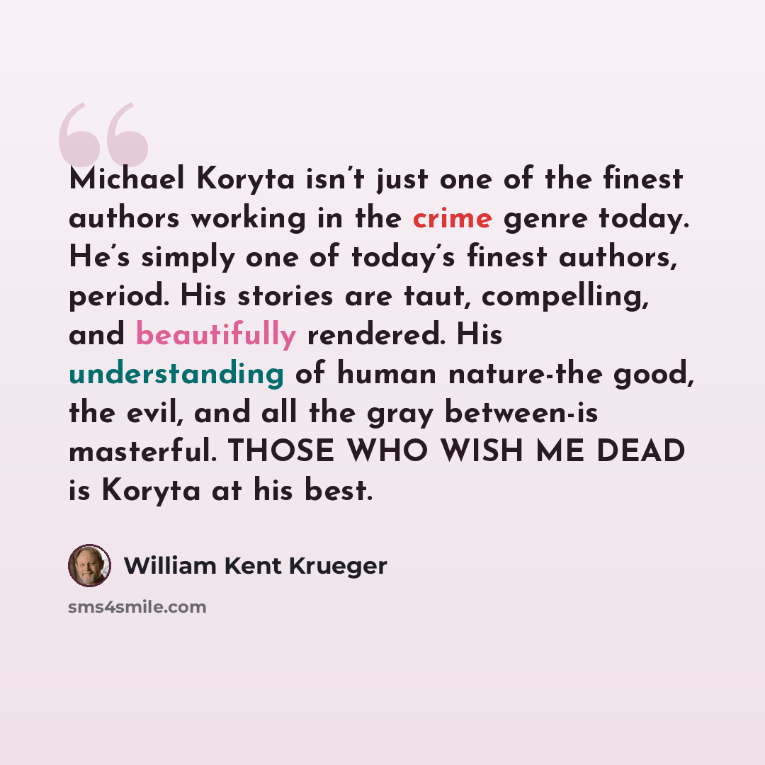 “Michael Koryta isn’t just one of the finest authors working in the crime genre today. He’s simply one of today’s finest authors, period. His stories are taut, compelling, and beautifully rendered. His understanding of human nature-the good, the evil, and all the gray between-is masterful. THOSE…” quote by William Kent Krueger