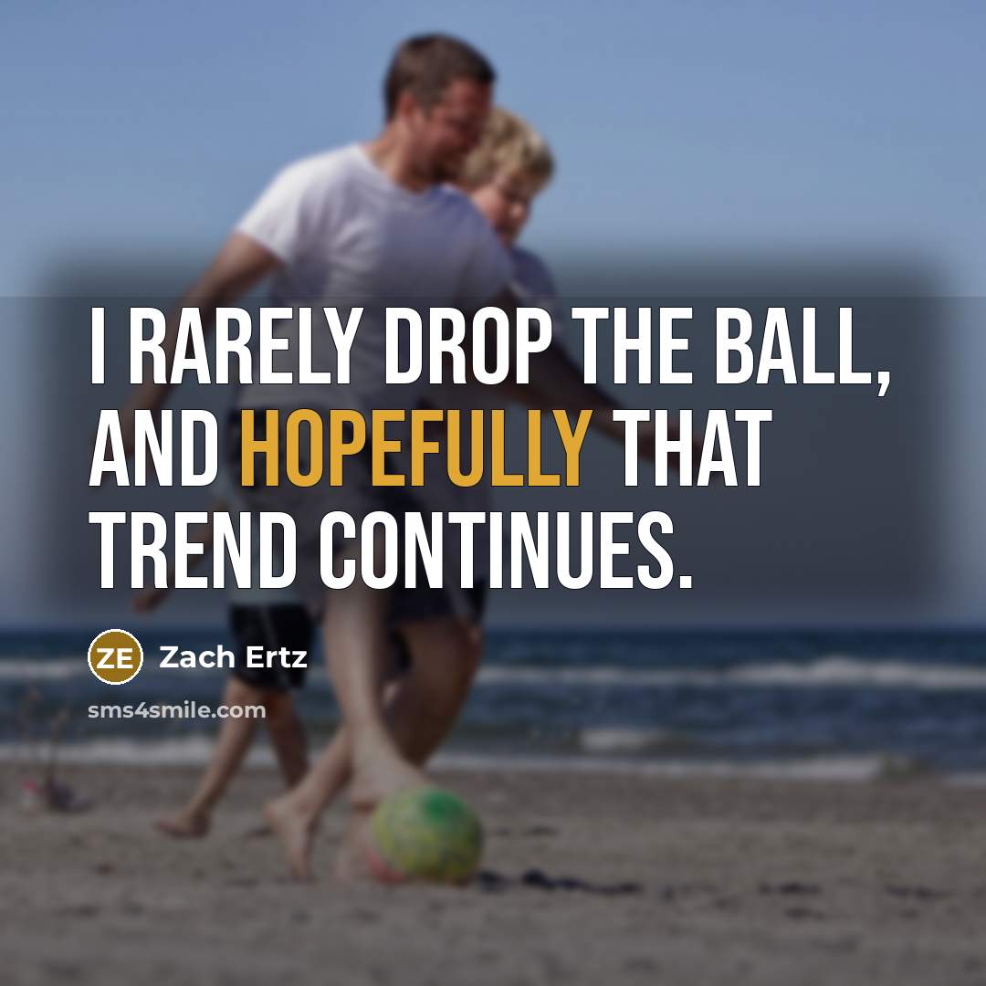“I rarely drop the ball, and hopefully that trend continues.” quote by Zach Ertz