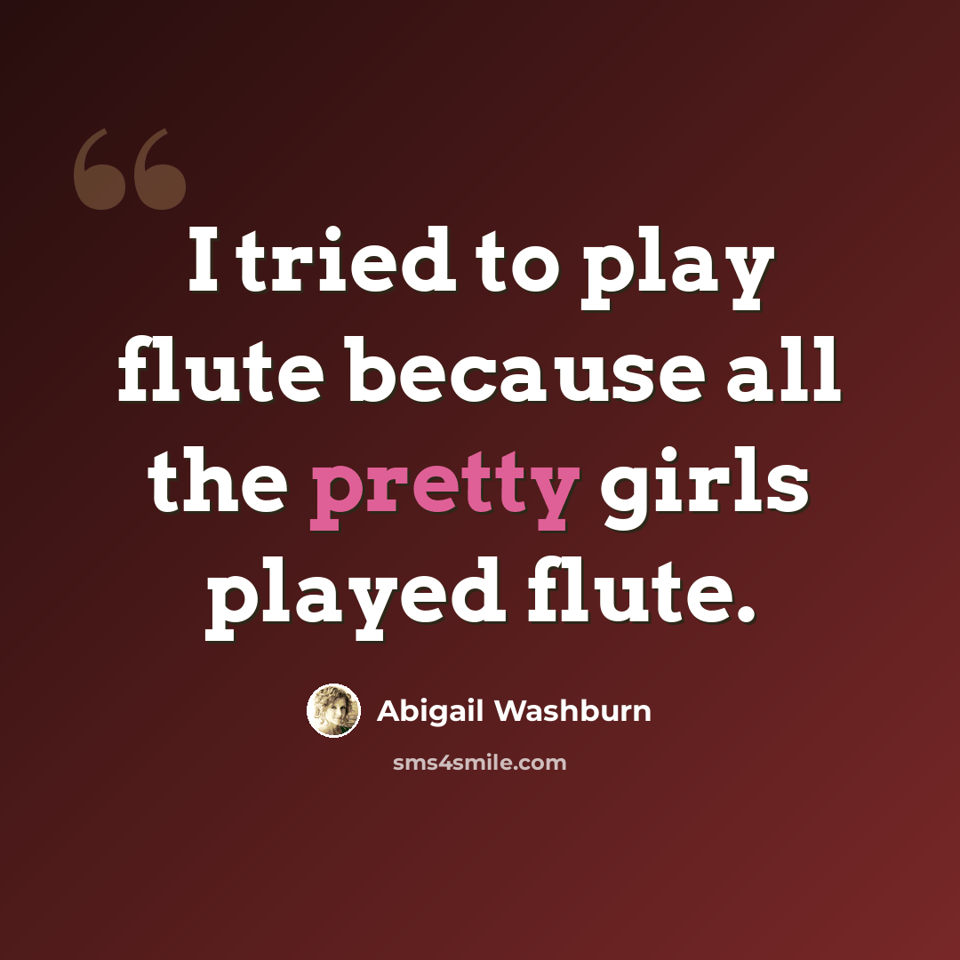 “I tried to play flute because all the pretty girls played flute.” quote by Abigail Washburn