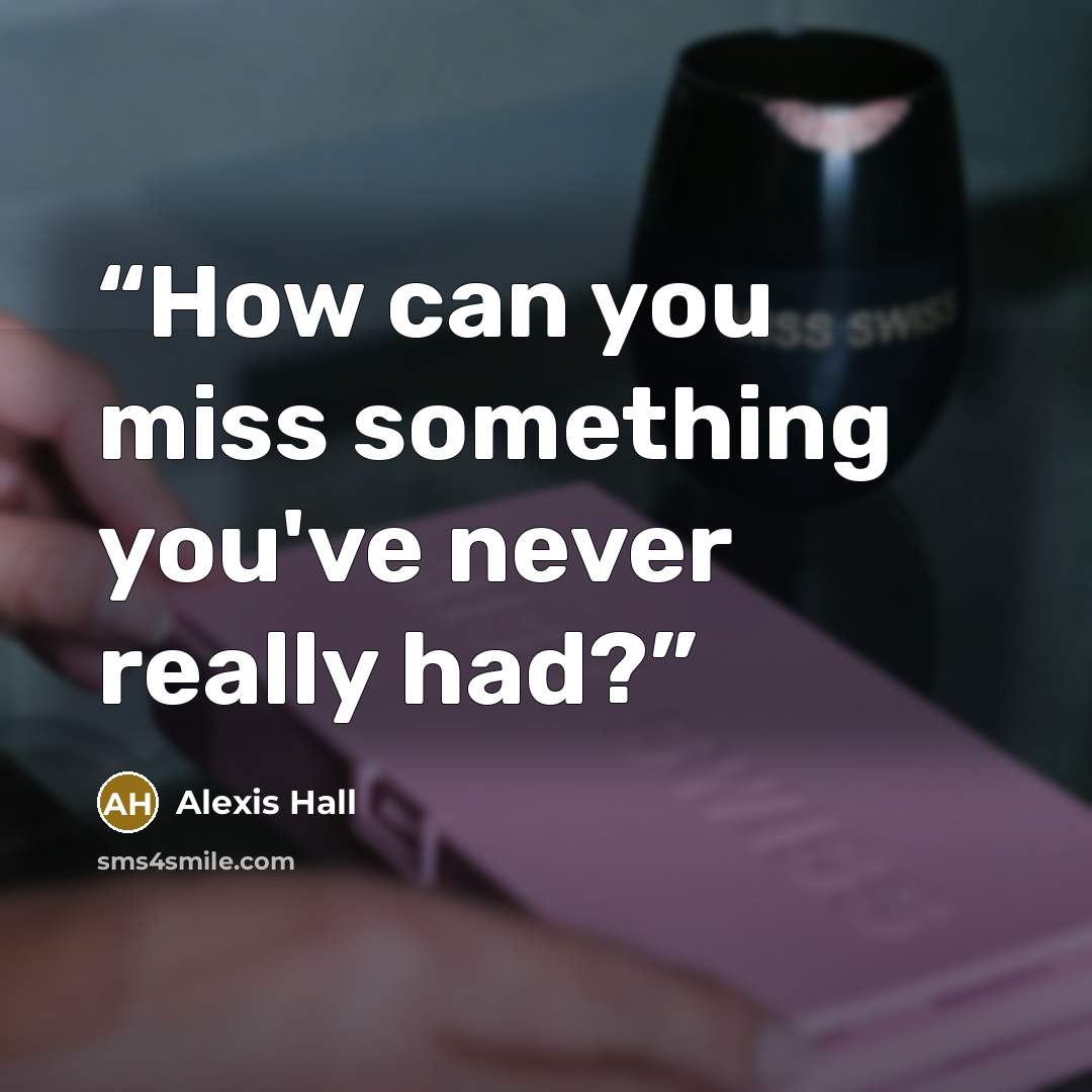 “How can you miss something you've never really had?” quote by Alexis Hall