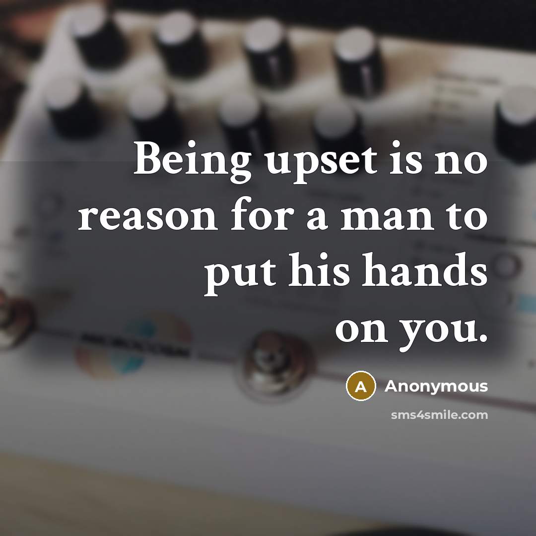 “Being upset is no reason for a man to put his hands on you.” quote by Anonymous