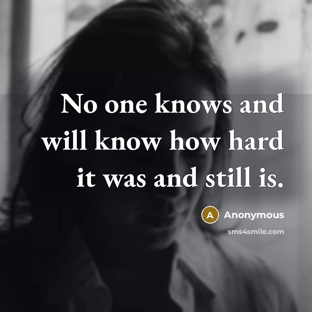 “No one knows and will know how hard it was and still is.” quote by Anonymous