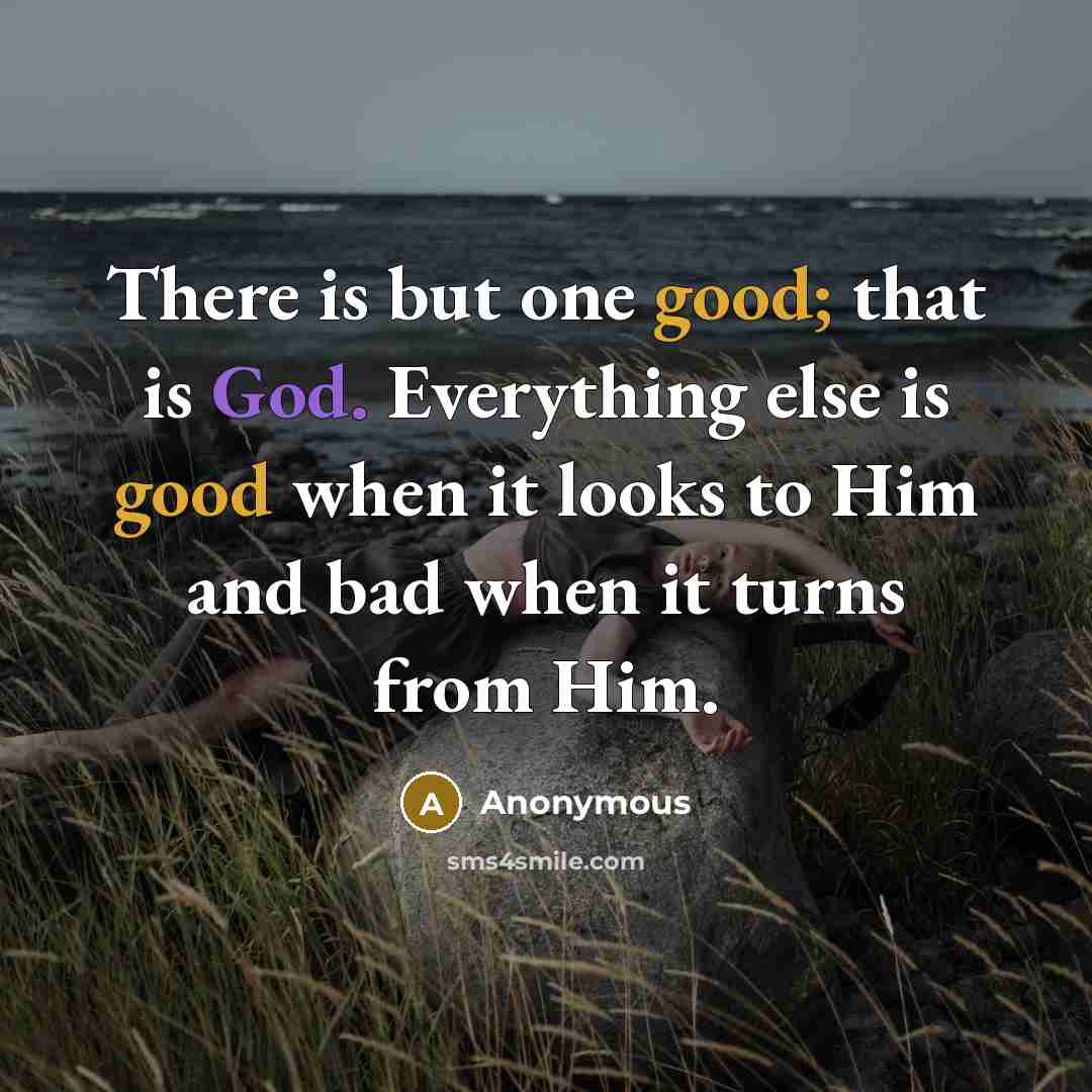 “There is but one good; that is God. Everything else is good when it looks to Him and bad when it turns from Him.” quote by Anonymous