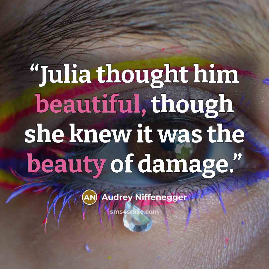 “Julia thought him beautiful, though she knew it was the beauty of damage.” quote by Audrey Niffenegger