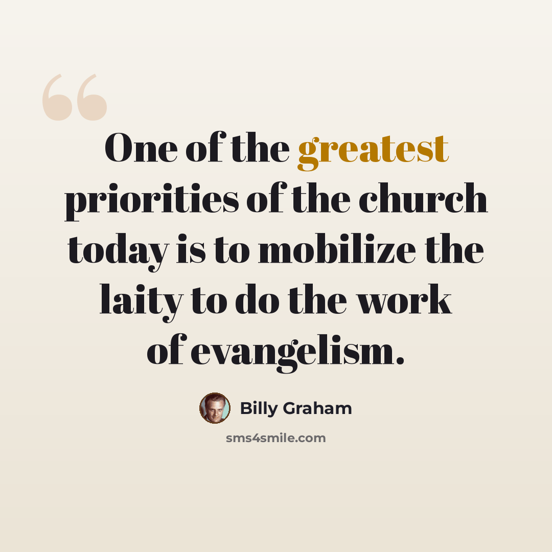 “One of the greatest priorities of the church today is to mobilize the laity to do the work of evangelism.” quote by Billy Graham