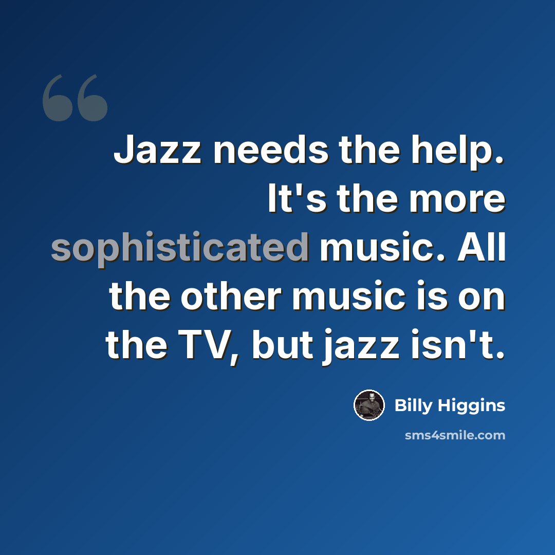 “Jazz needs the help. It's the more sophisticated music. All the other music is on the TV, but jazz isn't.” quote by Billy Higgins