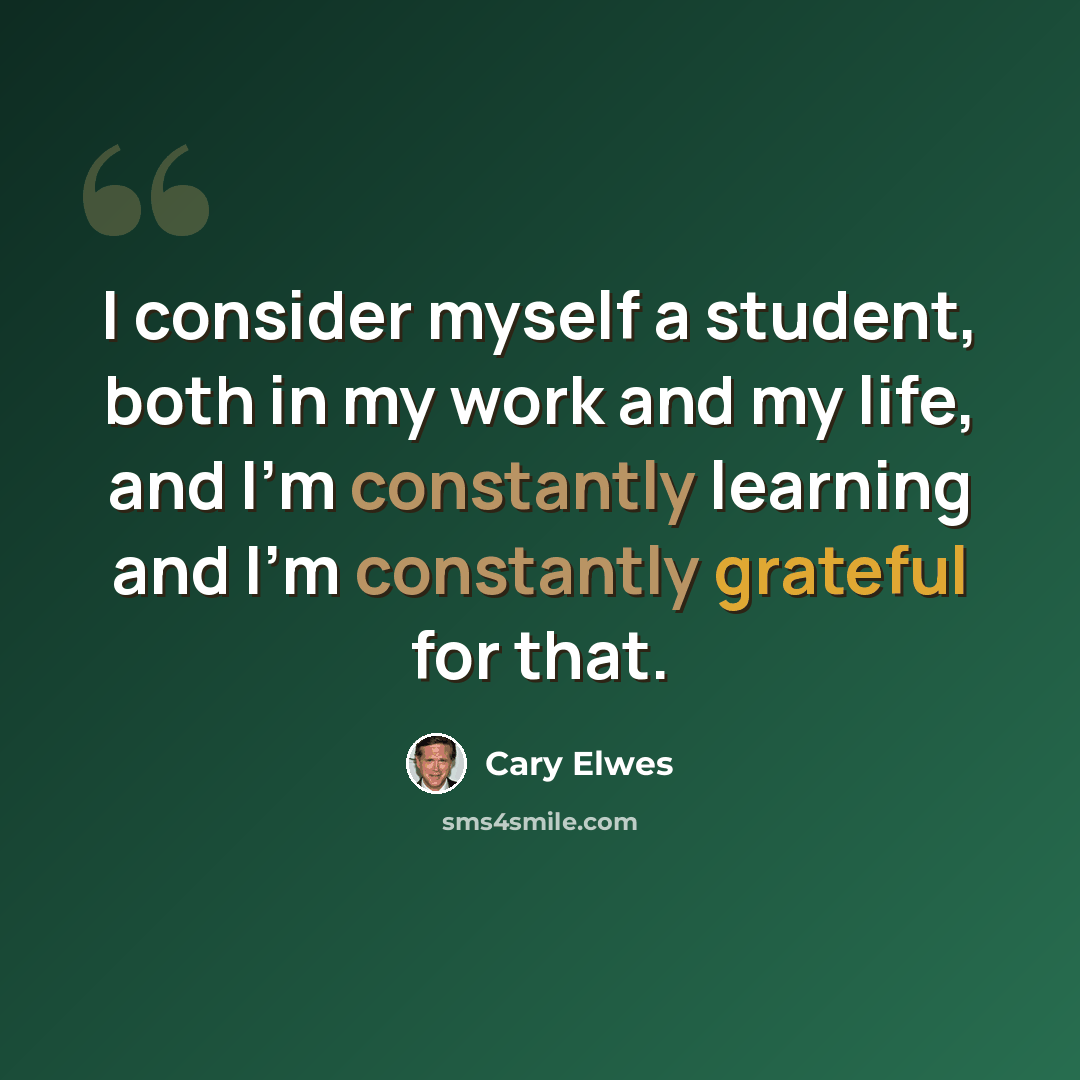 “I consider myself a student, both in my work and my life, and I'm constantly learning and I'm constantly grateful for that.” quote by Cary Elwes