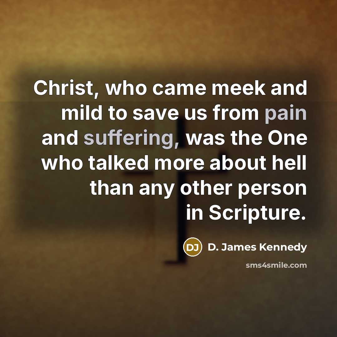 “Christ, who came meek and mild to save us from pain and suffering, was the One who talked more about hell than any other person in Scripture.” quote by D. James Kennedy