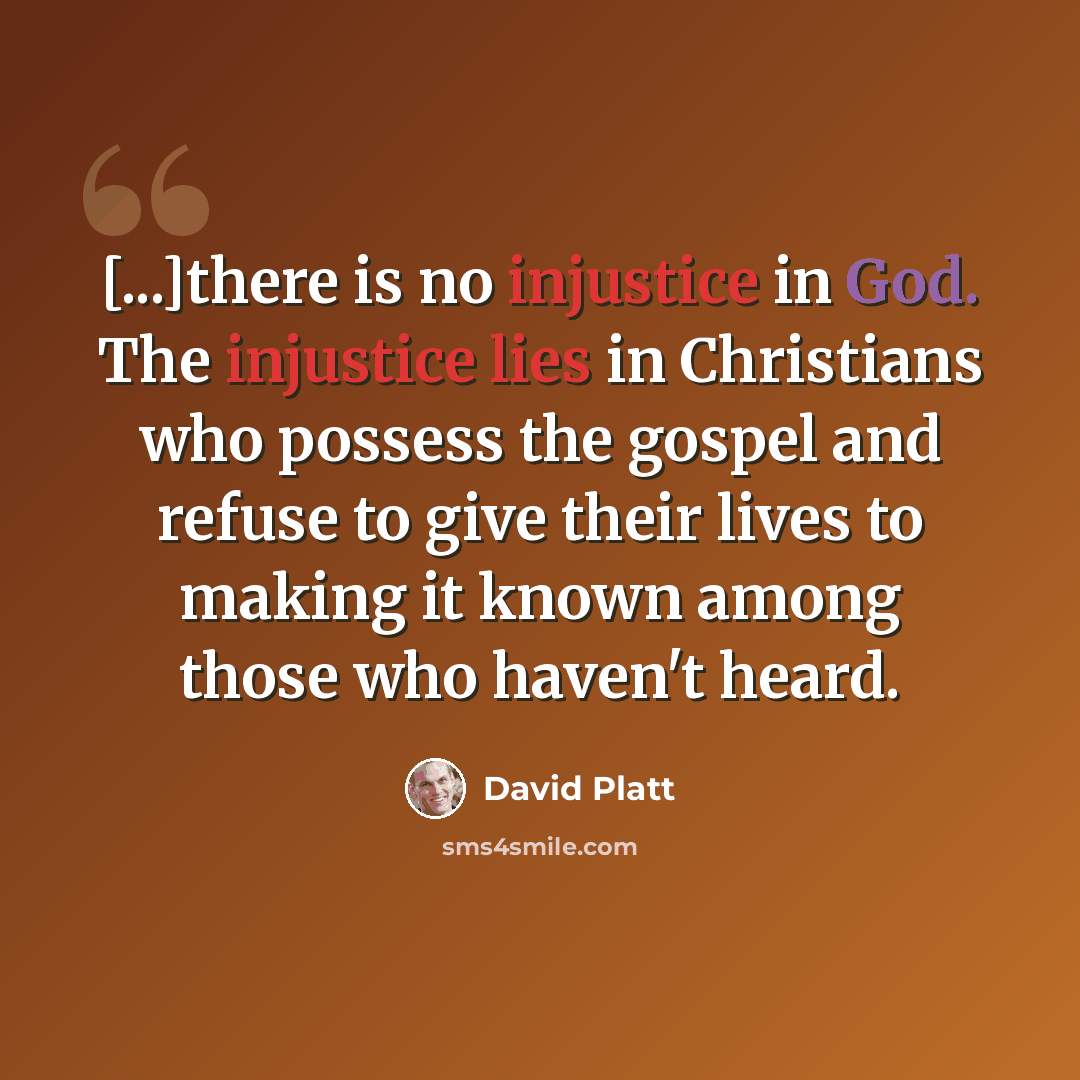 “[...]there is no injustice in God. The injustice lies in Christians who possess the gospel and refuse to give their lives to making it known among those who haven't heard.” quote by David Platt