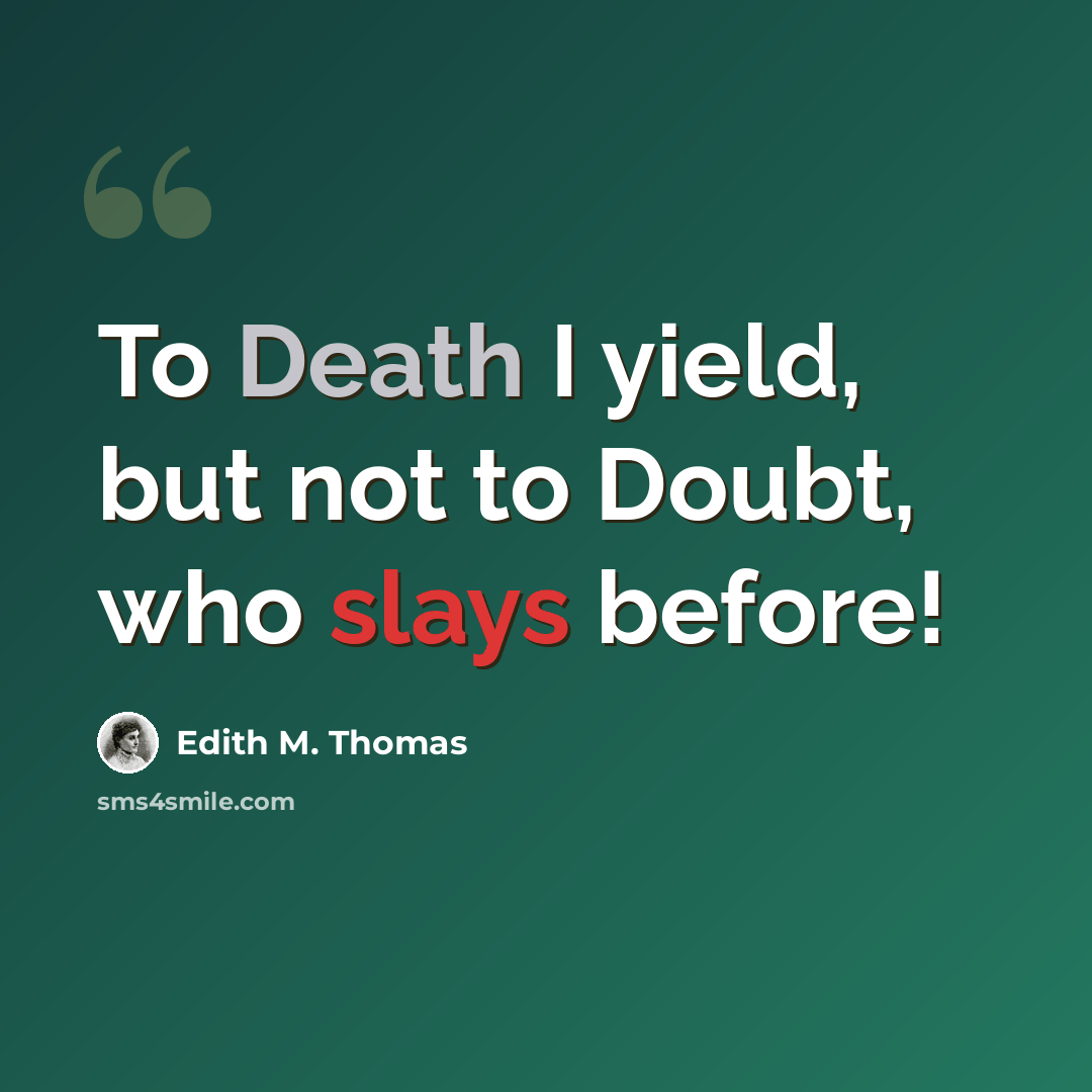 “To Death I yield, but not to Doubt, who slays before!” quote by Edith M. Thomas