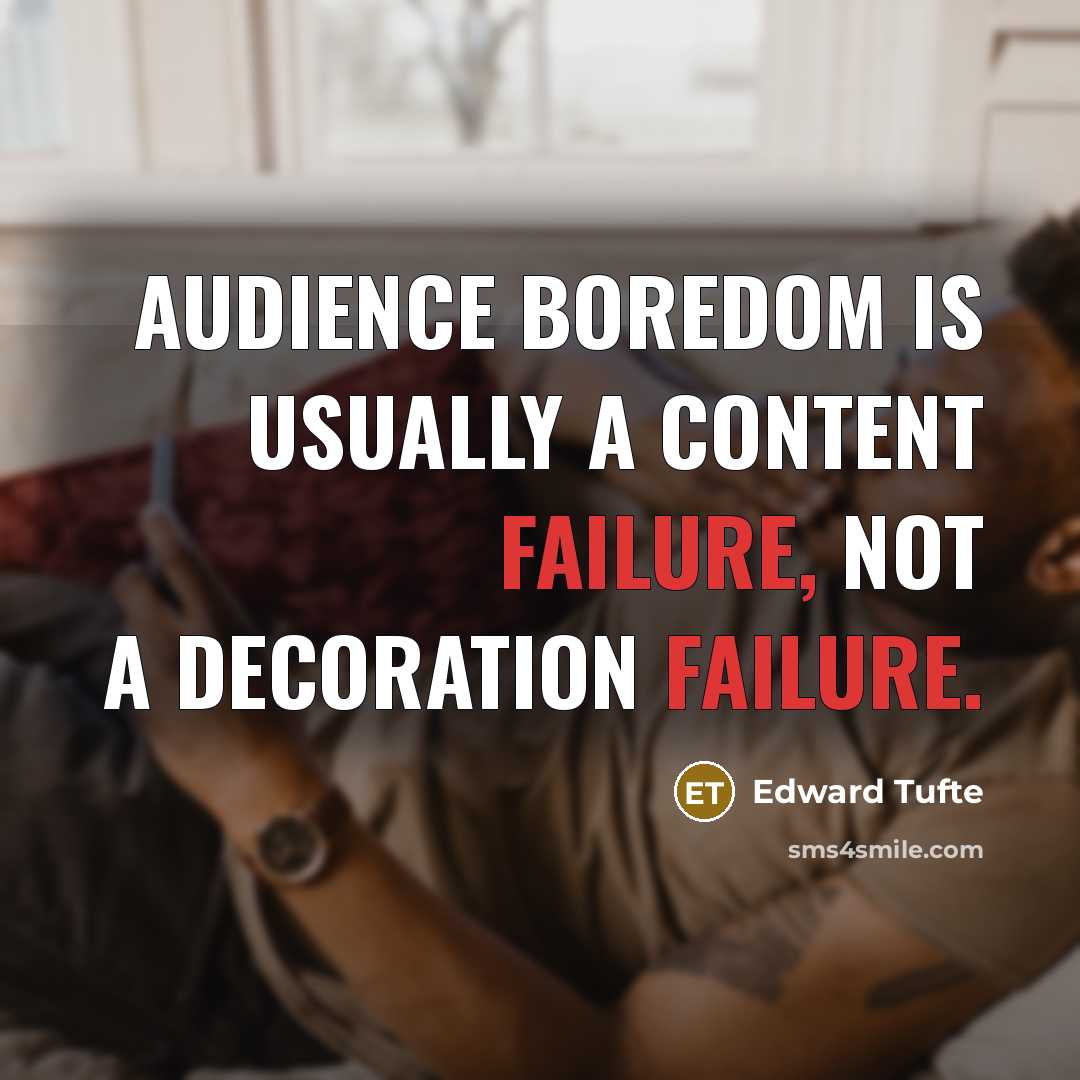 “Audience boredom is usually a content failure, not a decoration failure.” quote by Edward Tufte