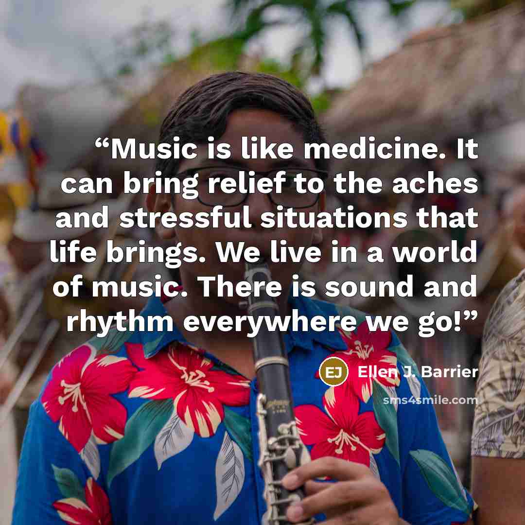 “Music is like medicine. It can bring relief to the aches and stressful situations that life brings. We live in a world of music. There is sound and rhythm everywhere we go!” quote by Ellen J. Barrier