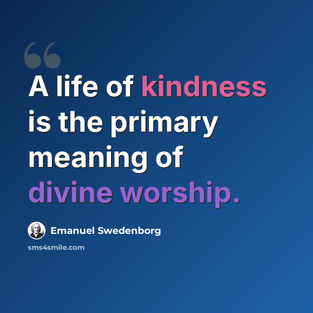 “A life of kindness is the primary meaning of divine worship.” quote by Emanuel Swedenborg