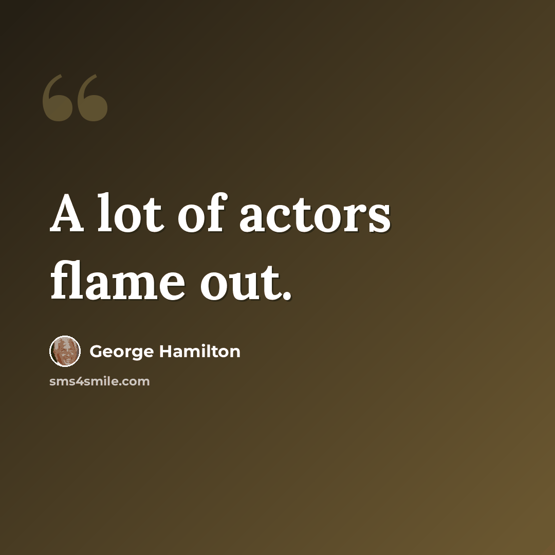“A lot of actors flame out.” quote by George Hamilton