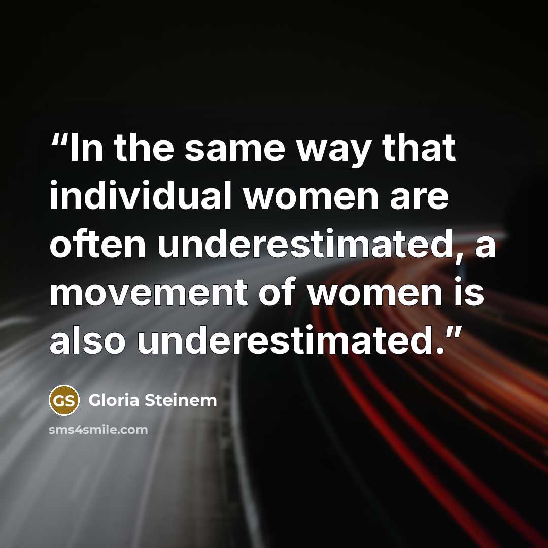 “In the same way that individual women are often underestimated, a movement of women is also underestimated.” quote by Gloria Steinem
