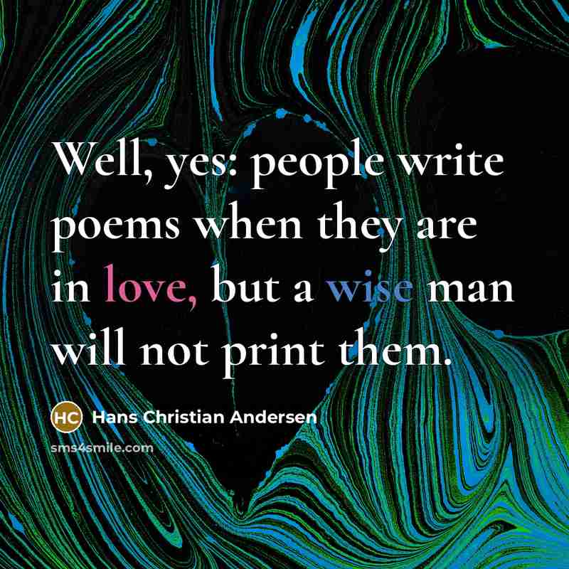 “Well, yes: people write poems when they are in love, but a wise man will not print them.” quote by Hans Christian Andersen