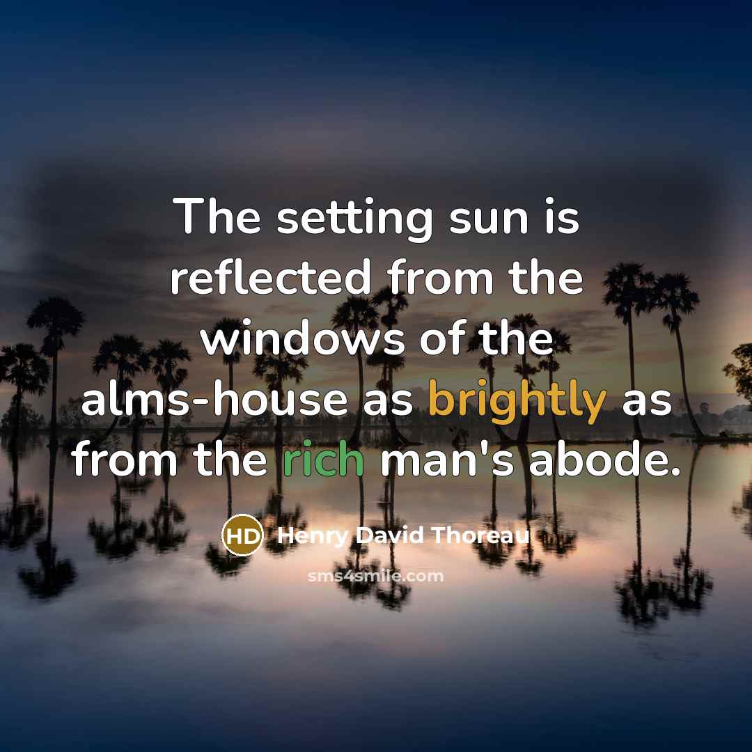 “The setting sun is reflected from the windows of the alms-house as brightly as from the rich man's abode.” quote by Henry David Thoreau
