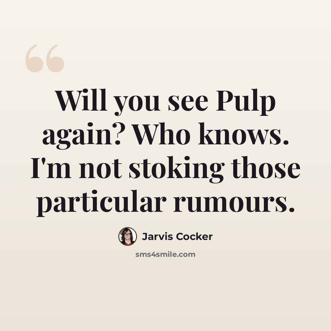 “Will you see Pulp again? Who knows. I'm not stoking those particular rumours.” quote by Jarvis Cocker