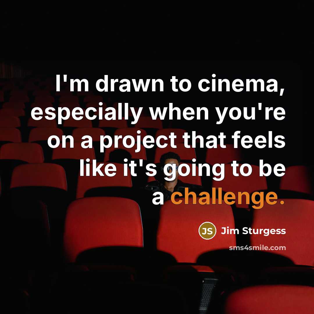 “I'm drawn to cinema, especially when you're on a project that feels like it's going to be a challenge.” quote by Jim Sturgess
