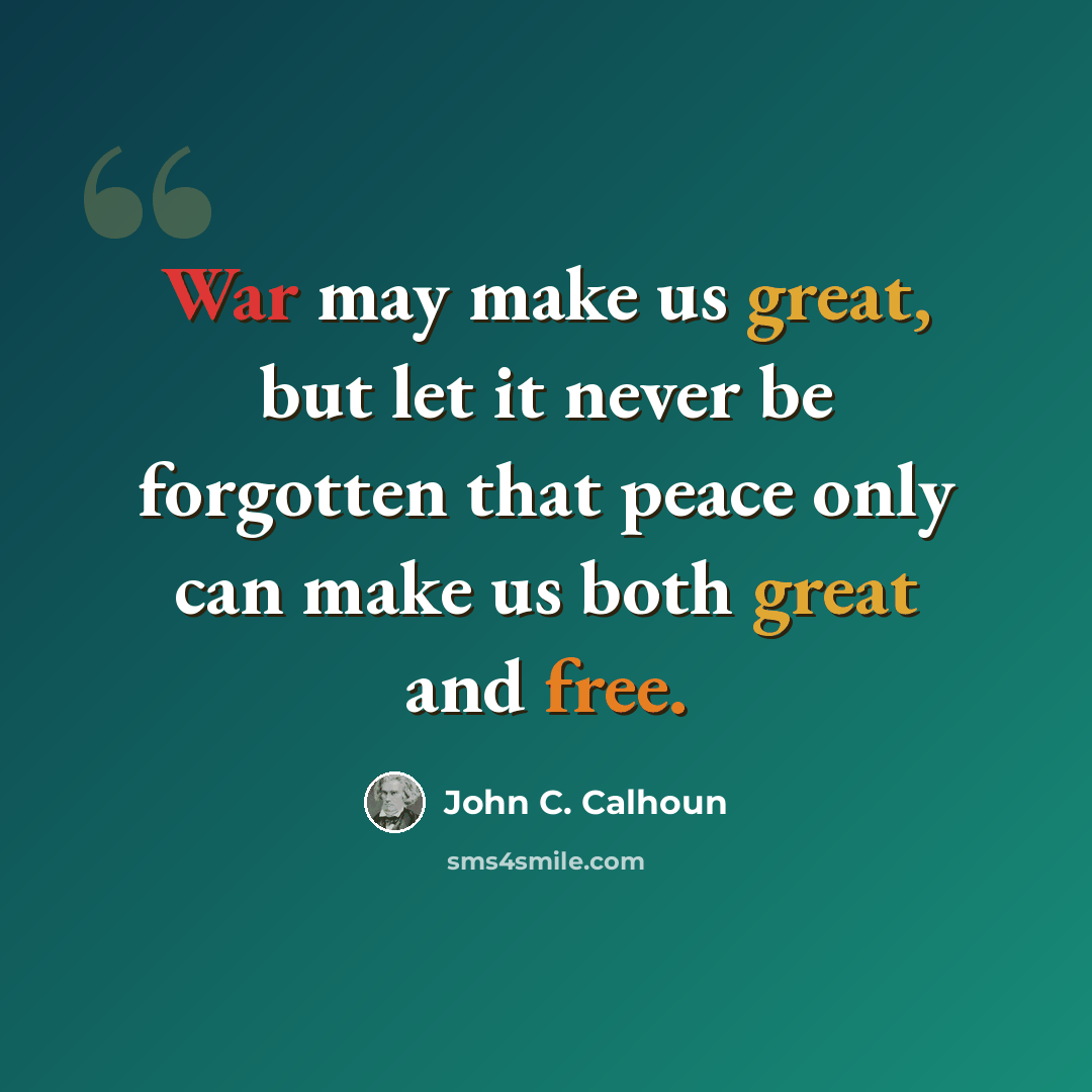 “War may make us great, but let it never be forgotten that peace only can make us both great and free.” quote by John C. Calhoun