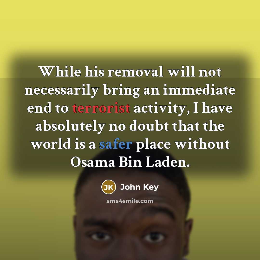 “While his removal will not necessarily bring an immediate end to terrorist activity, I have absolutely no doubt that the world is a safer place without Osama Bin Laden.” quote by John Key