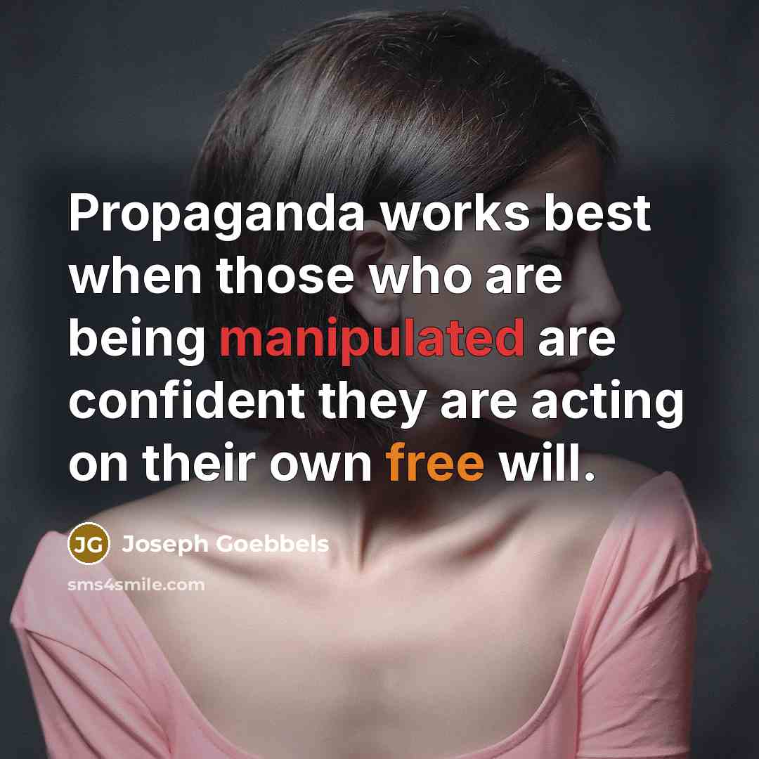 “Propaganda works best when those who are being manipulated are confident they are acting on their own free will.” quote by Joseph Goebbels
