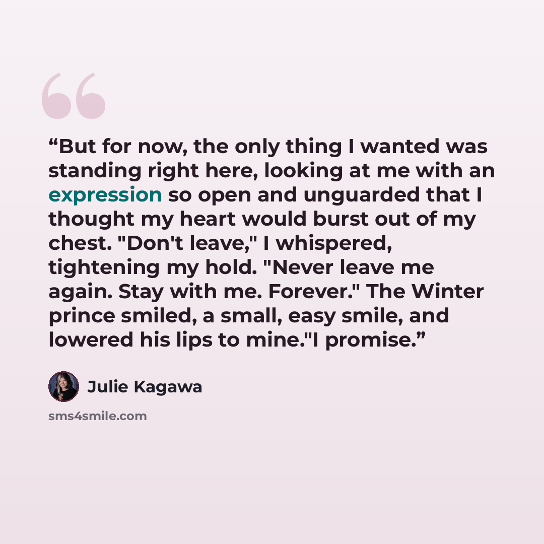 “But for now, the only thing I wanted was standing right here, looking at me with an expression so open and unguarded that I thought my heart would burst out of my chest. "Don't leave," I whispered, tightening my hold. "Never leave me again. Stay with me. Forever." The Winter prince smiled, a…” quote by Julie kagawa