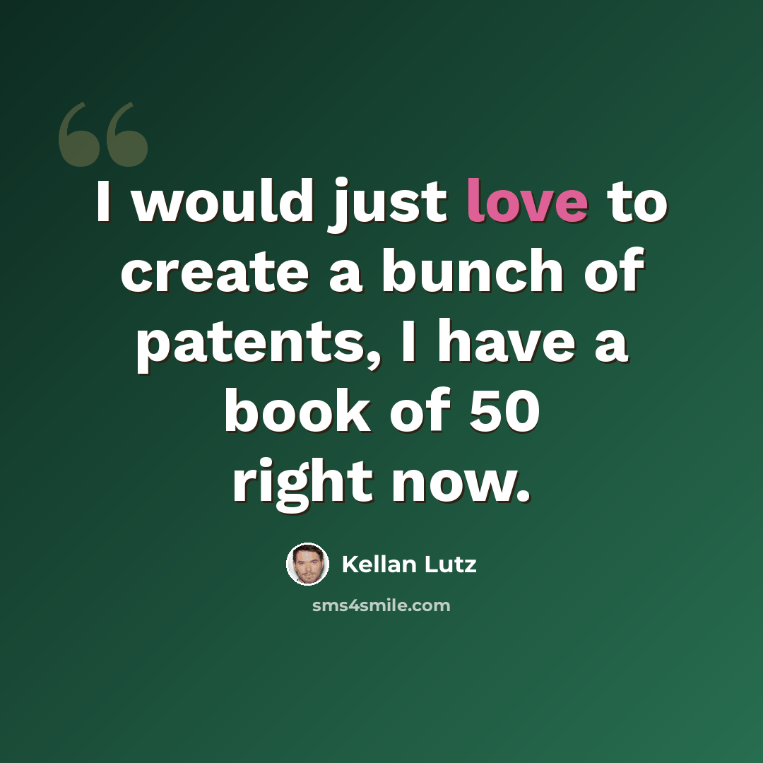 “I would just love to create a bunch of patents, I have a book of 50 right now.” quote by Kellan Lutz