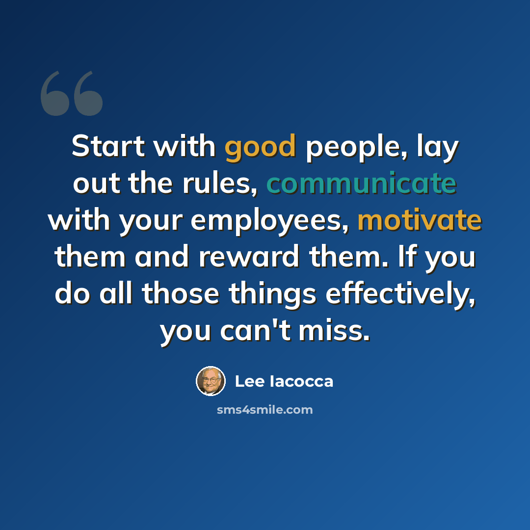“Start with good people, lay out the rules, communicate with your employees, motivate them and reward them. If you do all those things effectively, you can't miss.” quote by Lee Iacocca