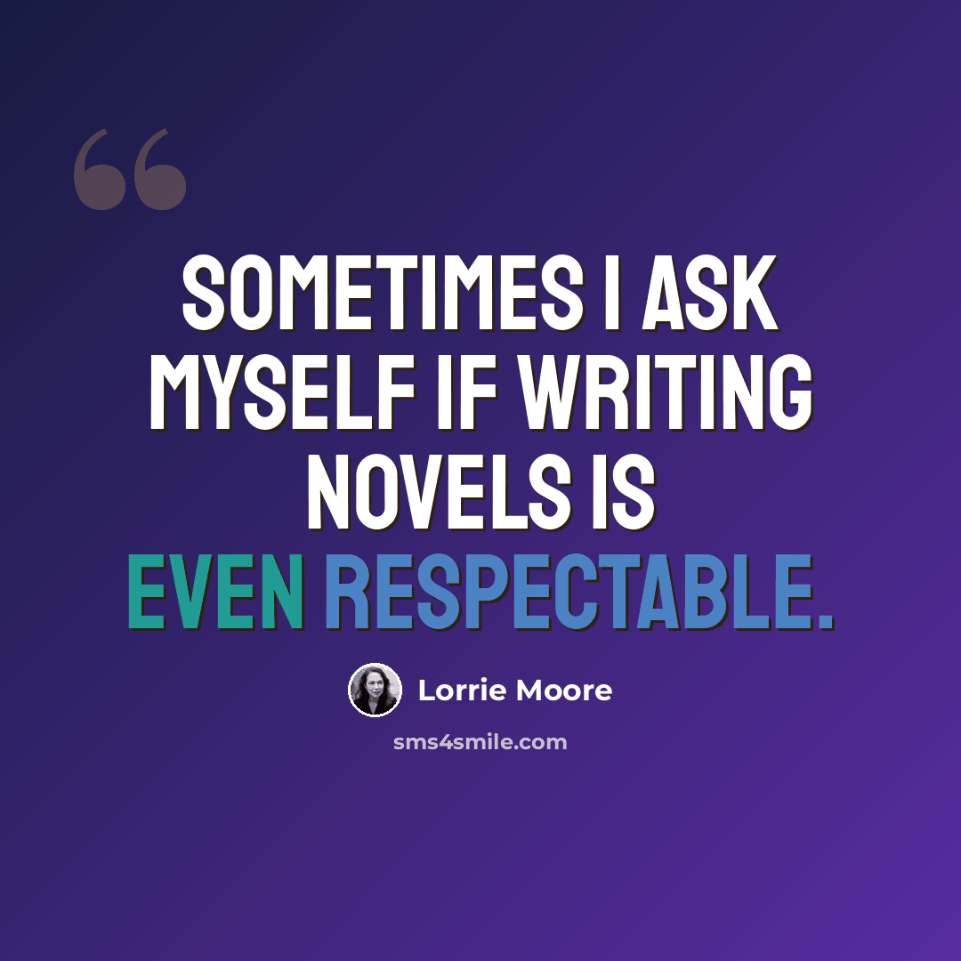 “Sometimes I ask myself if writing novels is even respectable.” quote by Lorrie Moore