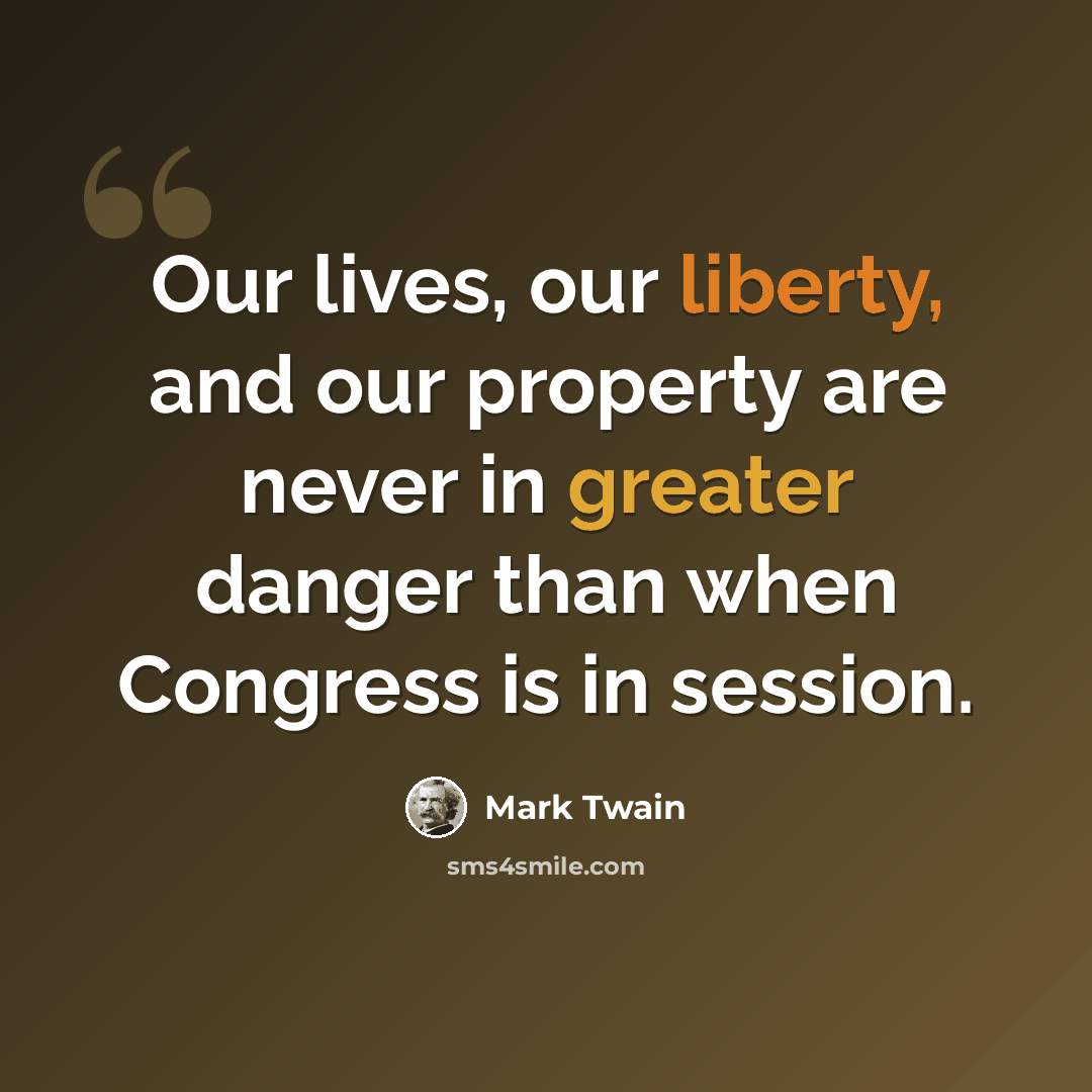 “Our lives, our liberty, and our property are never in greater danger than when Congress is in session.” quote by Mark Twain