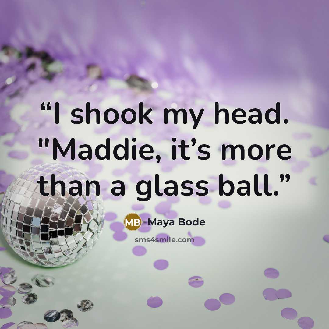 “I shook my head. "Maddie, it’s more than a glass ball.” quote by Maya Bode