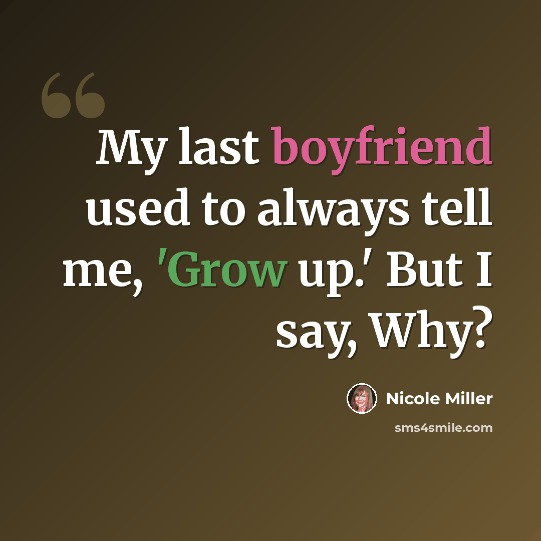 “My last boyfriend used to always tell me, 'Grow up.' But I say, Why?” quote by Nicole Miller
