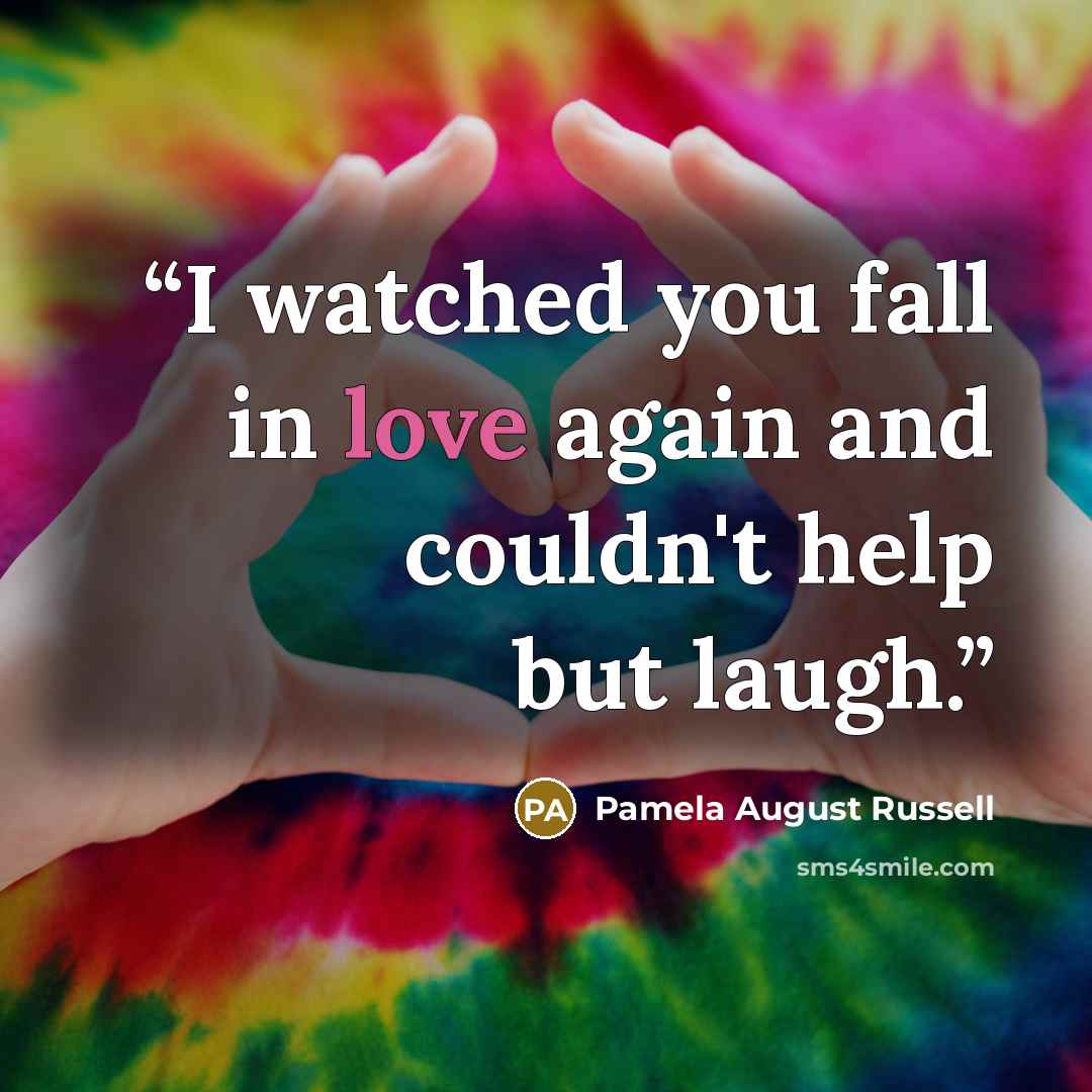 “I watched you fall in love again and couldn't help but laugh.” quote by Pamela August Russell